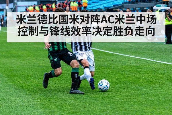 米兰德比国米对阵AC米兰中场控制与锋线效率决定胜负走向（KAIYUN）